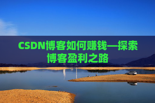 CSDN博客如何赚钱—探索博客盈利之路