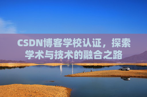 CSDN博客学校认证,探索学术与技术的融合之路