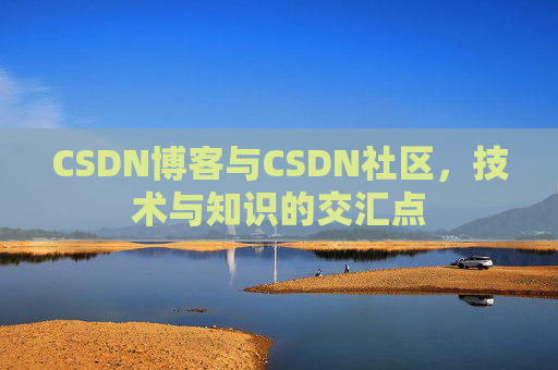 CSDN博客与CSDN社区，技术与知识的交汇点