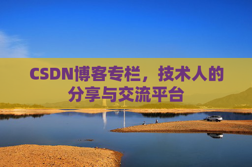 CSDN博客专栏，技术人的分享与交流平台