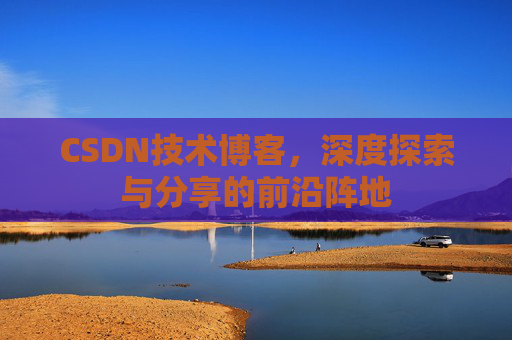 CSDN技术博客，深度探索与分享的前沿阵地